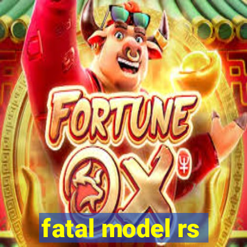 fatal model rs